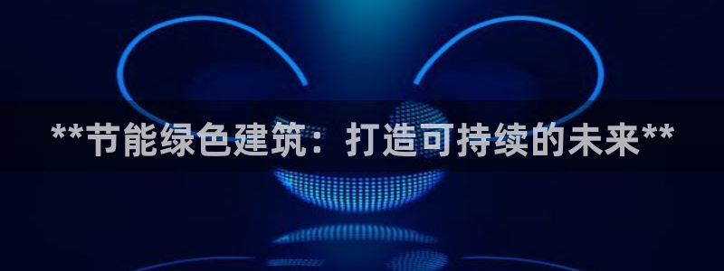 尊亿游戏国际官网：**节能绿色建筑：打造可持续的未来**