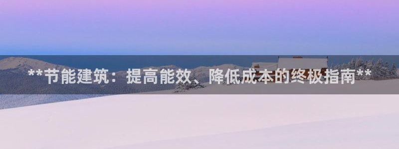 e尊国际可靠吗：**节能建筑：提高能效、降低成本的终极指南**
