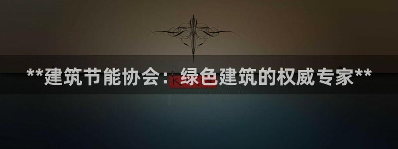 e尊电竞：**建筑节能协会：绿色建筑的权威专家**