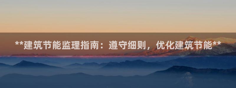 e尊国际app：**建筑节能监理指南：遵守细则，优化建筑节能**