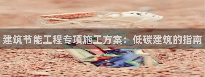e尊国际娱乐官网地址：建筑节能工程专项施工方案：低碳建筑的指南