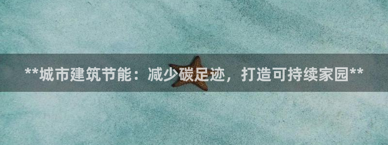 e尊国际娱乐官网下载：**城市建筑节能：减少碳足迹，打造可持续家园**
