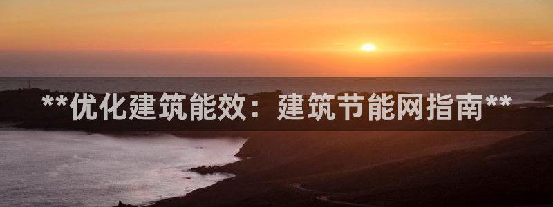 e尊国际可靠吗：**优化建筑能效：建筑节能网指南**