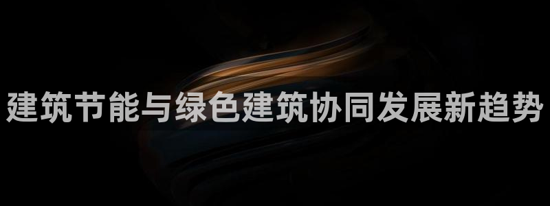 e尊国际官网：建筑节能与绿色建筑协同发展新趋势