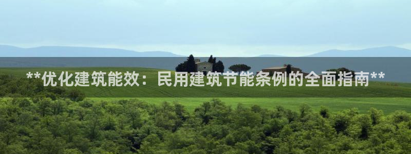 e尊国际官网app：**优化建筑能效：民用建筑节能条例的全面指南**