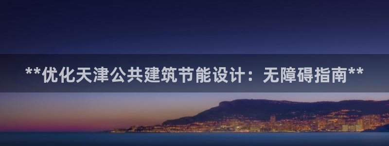 e尊国际是干什么的：**优化天津公共建筑节能设计：无障碍指南**