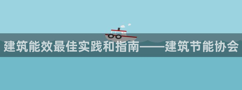 e尊国际官网·网址：建筑能效最佳实践和指南——建筑节能协会