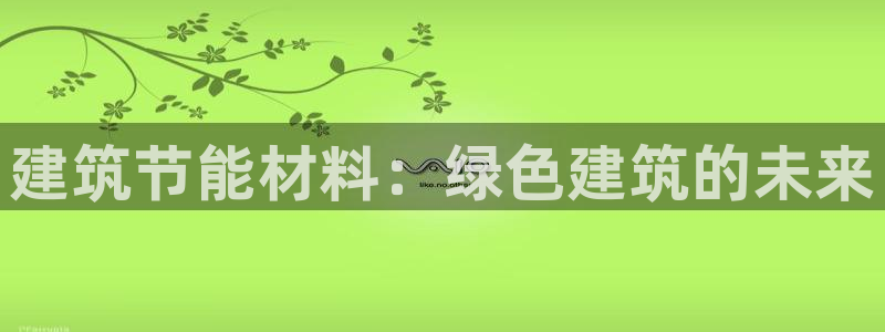 e尊国际app：建筑节能材料：绿色建筑的未来