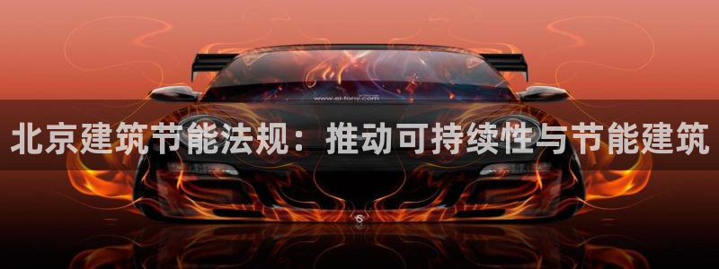 e尊国际可靠吗：北京建筑节能法规：推动可持续性与节能建筑