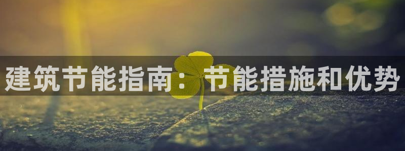 e尊国际客户端：建筑节能指南：节能措施和优势
