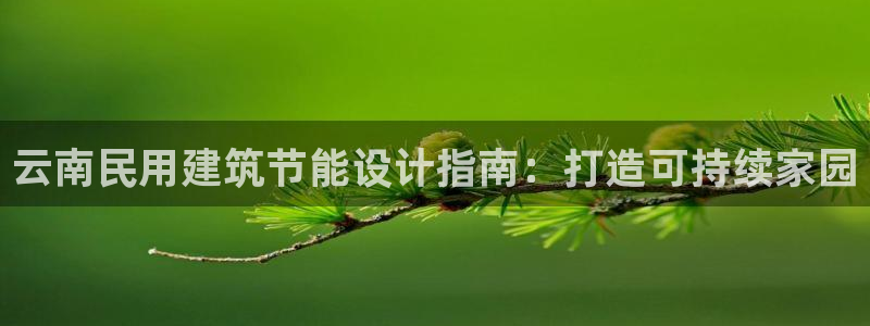 e尊国际可靠吗：云南民用建筑节能设计指南：打造可持续家园