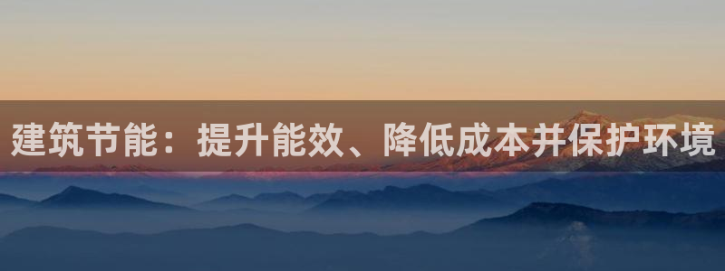 e尊体育：建筑节能：提升能效、降低成本并保护环境
