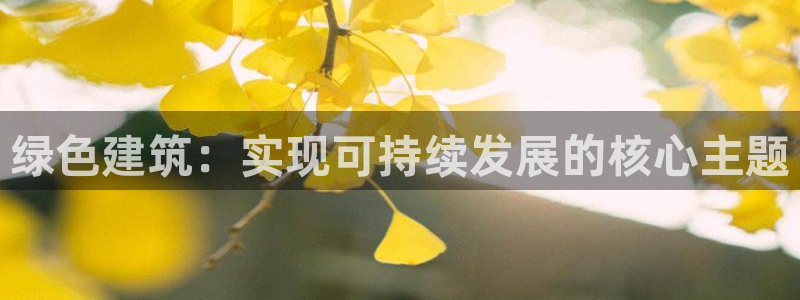 e尊国际的手机登录网站：绿色建筑：实现可持续发展的核心主题