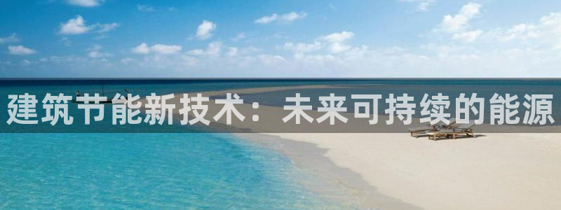 e尊国际可靠吗：建筑节能新技术：未来可持续的能源