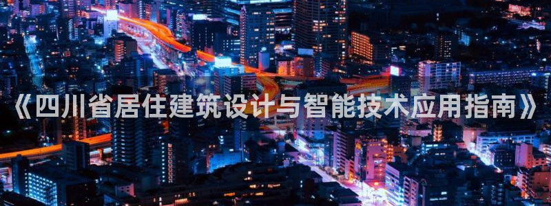 e尊国际7779：《四川省居住建筑设计与智能技术应用指南》