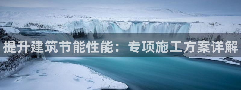 e尊国际客户端：提升建筑节能性能：专项施工方案详解