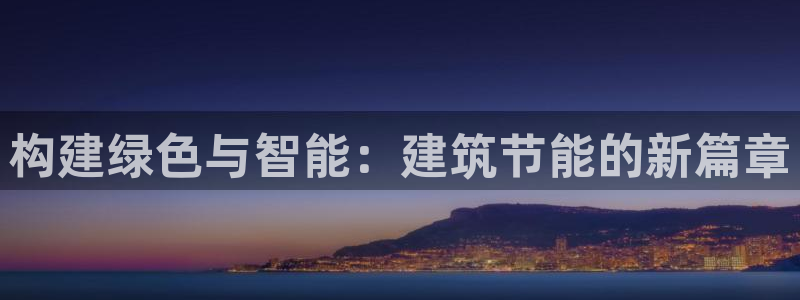 e尊国际是干什么的：构建绿色与智能：建筑节能的新篇章