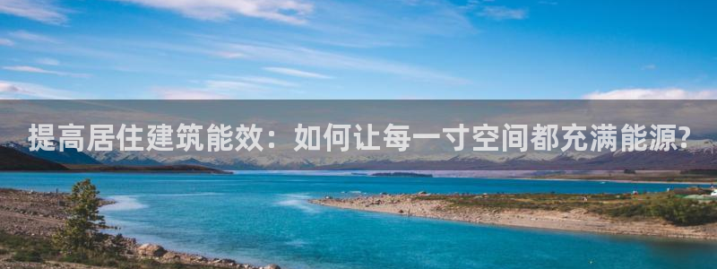 e尊国际官网·网址：提高居住建筑能效：如何让每一寸空间都充满能源?