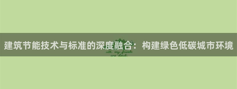 e尊国际客户端：建筑节能技术与标准的深度融合：构建绿色低碳城市环境