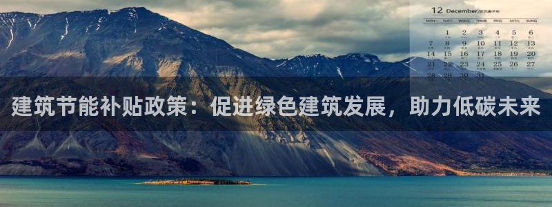 e尊国际官网app：建筑节能补贴政策：促进绿色建筑发展，助力低碳未来