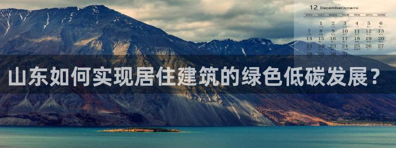 尊亿游戏国际官网：山东如何实现居住建筑的绿色低碳发展？