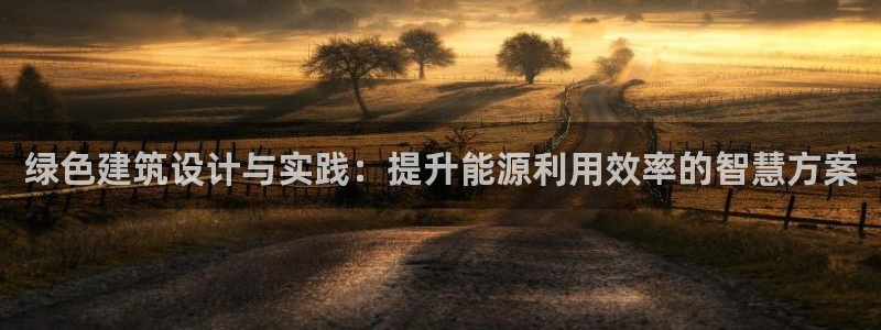 e尊体育：绿色建筑设计与实践：提升能源利用效率的智慧方案