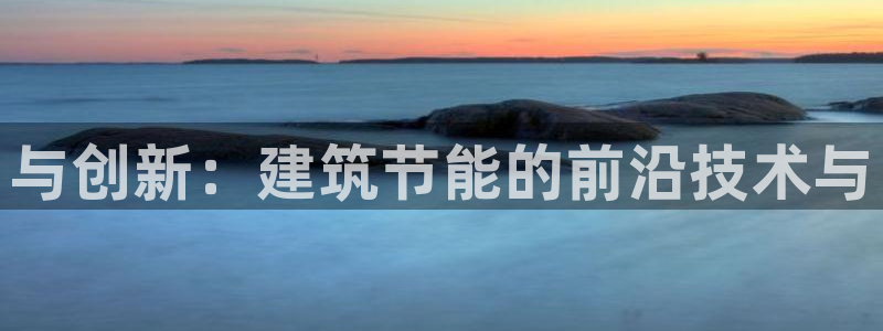 e尊国际客服：与创新：建筑节能的前沿技术与