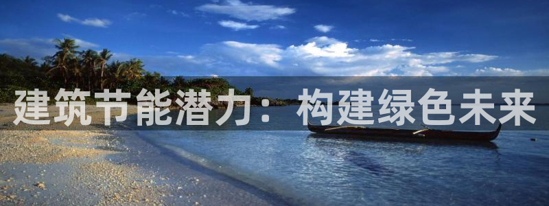 e尊国际官网app：建筑节能潜力：构建绿色未来
