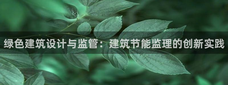 e尊体育：绿色建筑设计与监管：建筑节能监理的创新实践