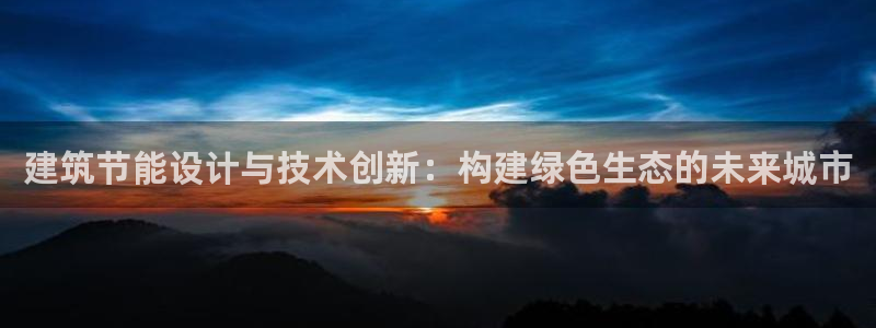 e尊国际娱乐官网地址：建筑节能设计与技术创新：构建绿色生态的未来城市
