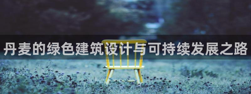 e尊国际官网app：丹麦的绿色建筑设计与可持续发展之路