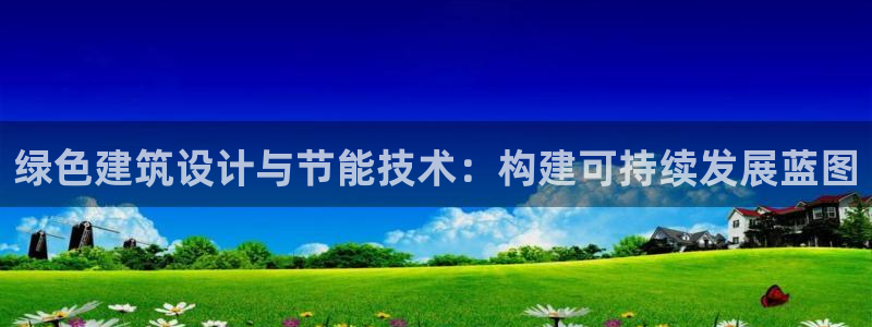 e尊国际app：绿色建筑设计与节能技术：构建可持续发展蓝图