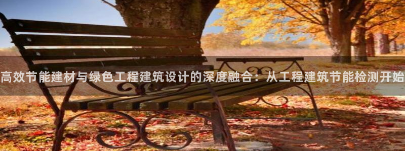 e尊国际网址：高效节能建材与绿色工程建筑设计的深度融合：从工程建筑节能检测开始