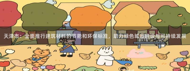 E尊国际网站：天津市：全面推行建筑材料的节能和环保标准，助力绿色城市建设与可持续发展
