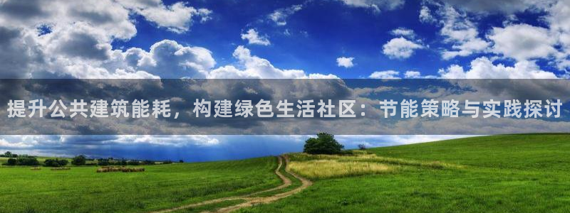 e尊国际客服：提升公共建筑能耗，构建绿色生活社区：节能策略与实践探讨