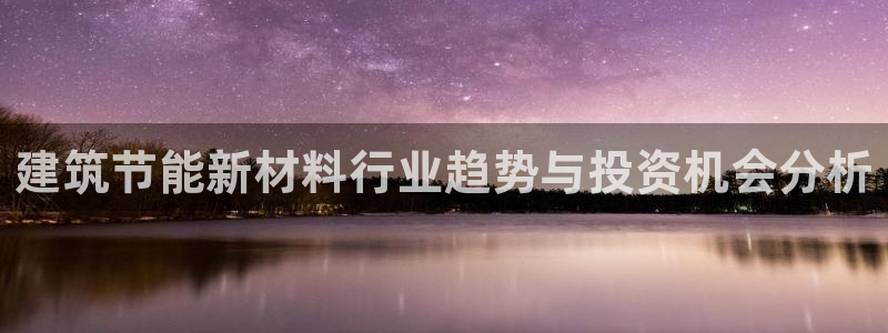 e尊国际娱乐官网下载：建筑节能新材料行业趋势与投资机会分析