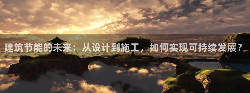e尊国际客户端：建筑节能的未来：从设计到施工，如何实现可持续发展？