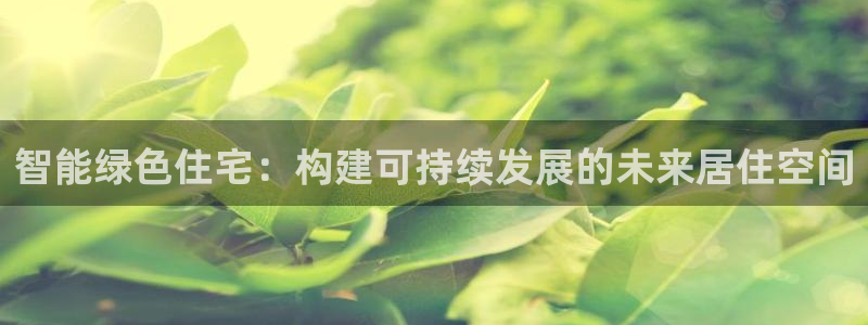 e尊国际app：智能绿色住宅：构建可持续发展的未来居住空间