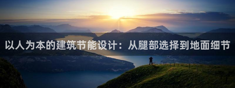 e尊国际7779：以人为本的建筑节能设计：从腿部选择到地面细节