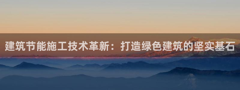 e尊国际地址：建筑节能施工技术革新：打造绿色建筑的坚实基石