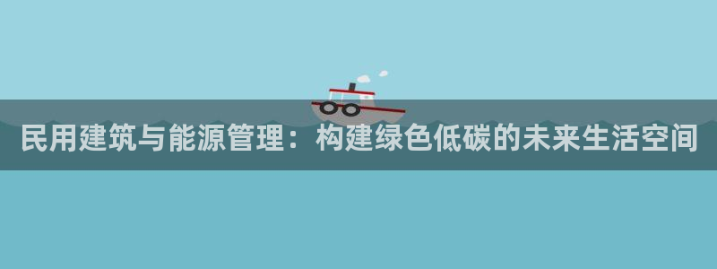 e尊体育：民用建筑与能源管理：构建绿色低碳的未来生活空间