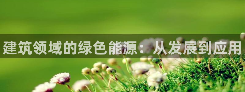 E尊国际网站：建筑领域的绿色能源：从发展到应用