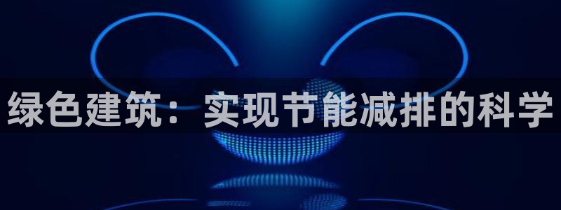 e尊国际可靠吗：绿色建筑：实现节能减排的科学