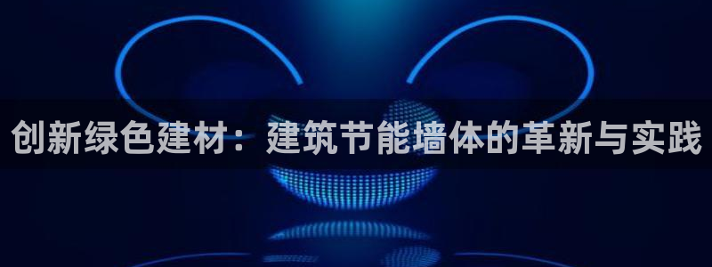 e尊国际app：创新绿色建材：建筑节能墙体的革新与实践