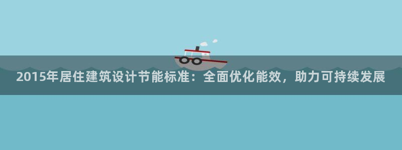e尊国际可靠吗：2015年居住建筑设计节能标准：全面优化能效，助力可持续发展