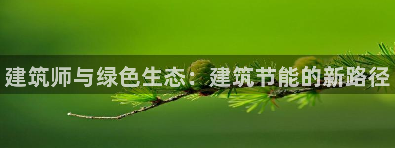 e尊官网：建筑师与绿色生态：建筑节能的新路径