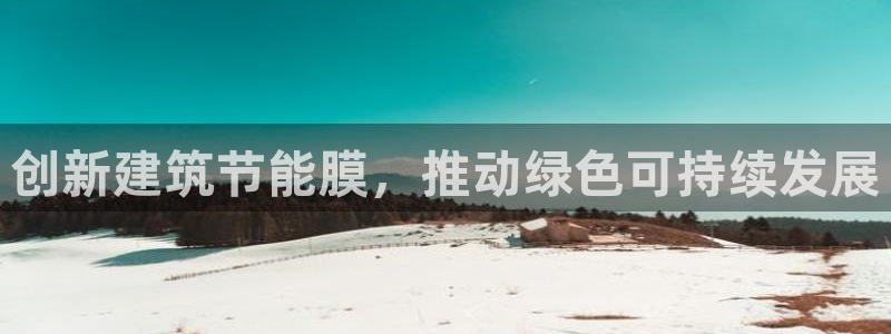 e尊国际客户端下载：创新建筑节能膜，推动绿色可持续发展