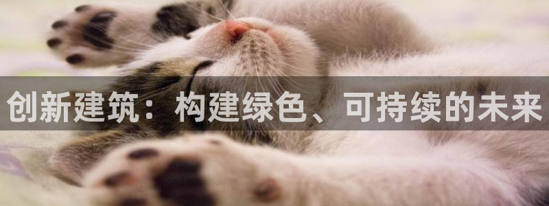 e尊国际客户端：创新建筑：构建绿色、可持续的未来