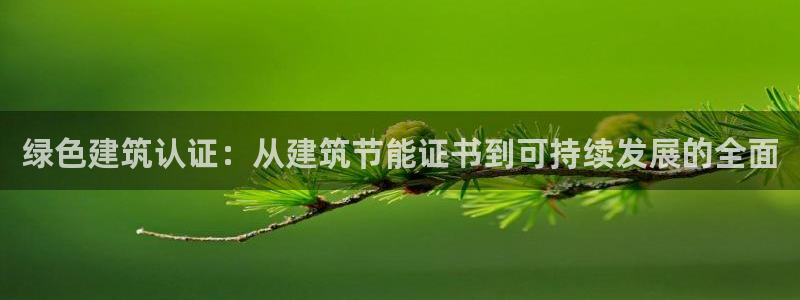 e尊国际官网·网址：绿色建筑认证：从建筑节能证书到可持续发展的全面