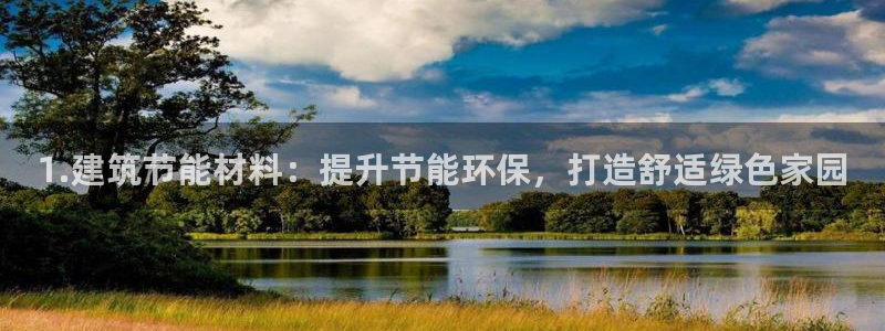 e尊国际平台：1.建筑节能材料：提升节能环保，打造舒适绿色家园